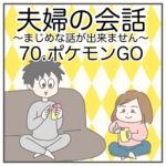 夫婦の会話70〜ポケモンGO〜